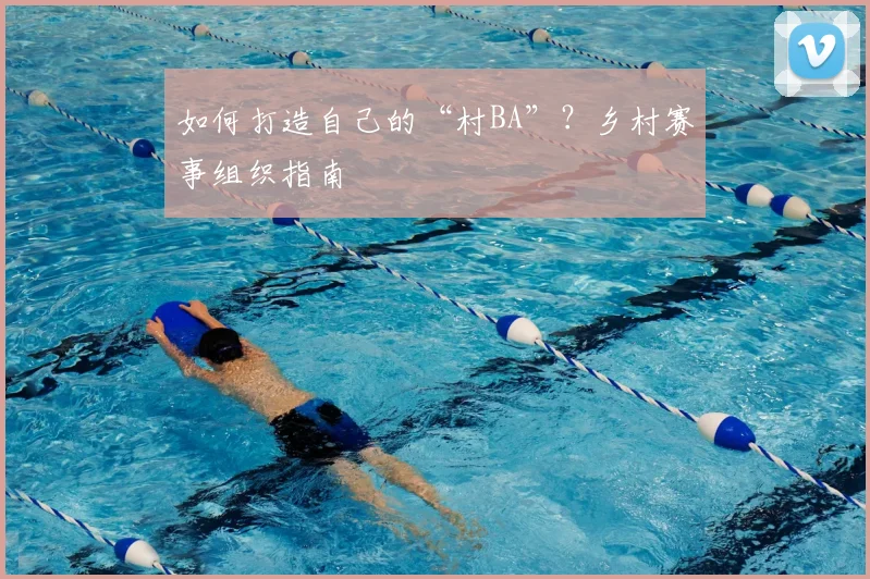 如何打造自己的“村BA”?乡村赛事组织指南