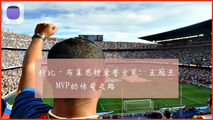 科比·布莱恩特荣誉全览：五冠王与MVP的传奇之路