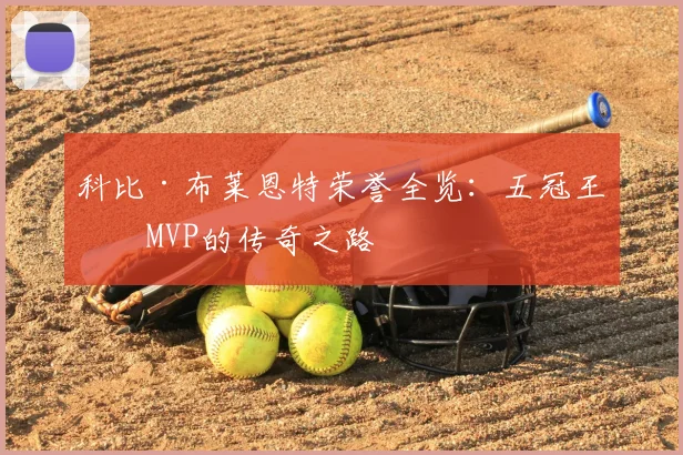 科比·布莱恩特荣誉全览：五冠王与MVP的传奇之路