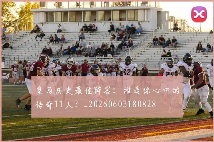 皇马历史最佳阵容:谁是你心中的传奇11人?_20260603180828