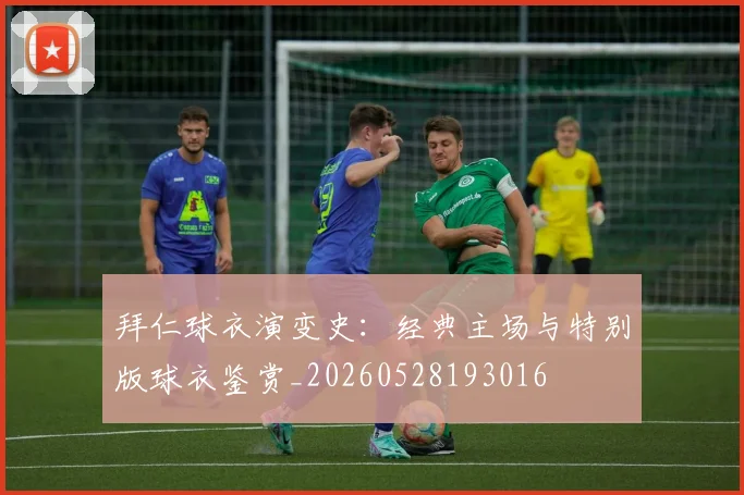 拜仁球衣演变史：经典主场与特别版球衣鉴赏_20260528193016