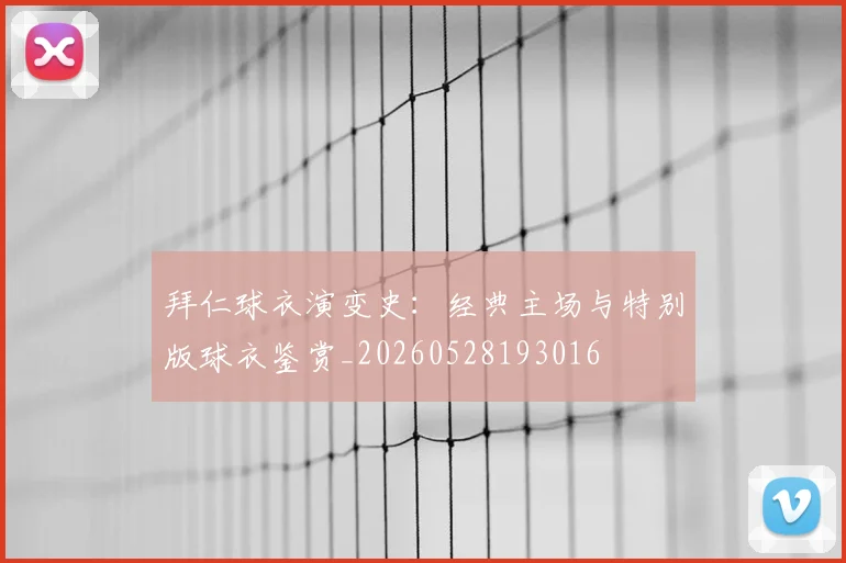 拜仁球衣演变史：经典主场与特别版球衣鉴赏_20260528193016