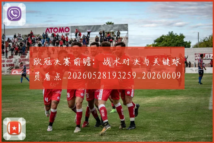 欧冠决赛前瞻：战术对决与关键球员看点_20260528193259_20260609224403