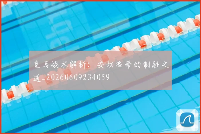 皇马战术解析：安切洛蒂的制胜之道_20260609234059