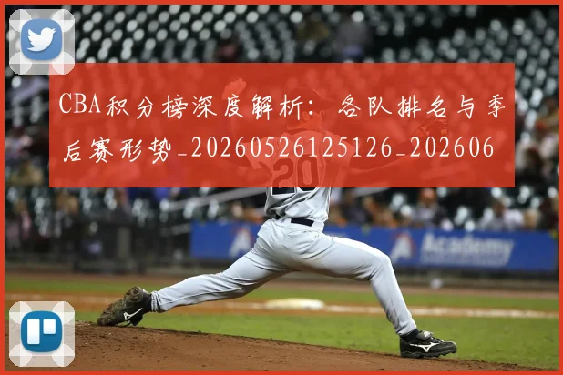 CBA积分榜深度解析:各队排名与季后赛形势_20260526125126_20260606165301