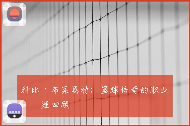 科比·布莱恩特：篮球传奇的职业生涯回顾