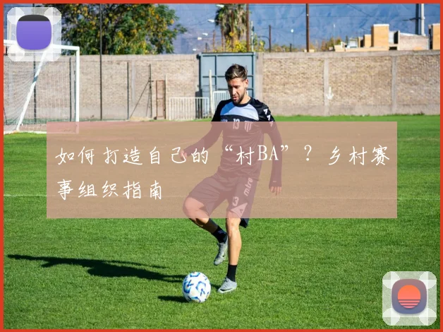 如何打造自己的“村BA”?乡村赛事组织指南