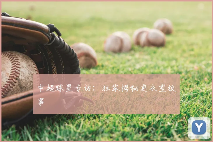 中超球星专访:独家揭秘更衣室故事