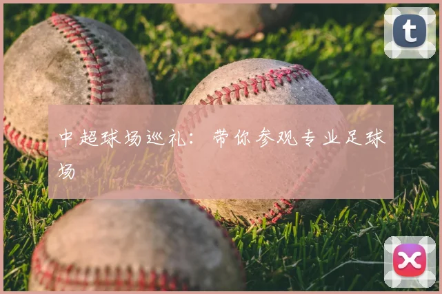 中超球场巡礼:带你参观专业足球场