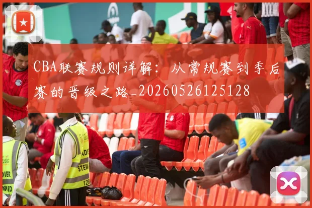 CBA联赛规则详解:从常规赛到季后赛的晋级之路_20260526125128
