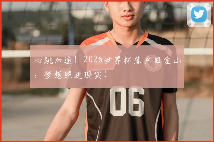 心跳加速！2026世界杯落户旧金山，梦想照进现实！