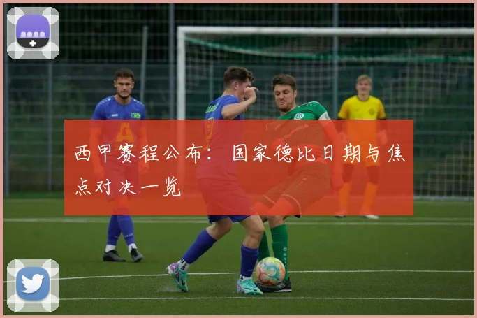 西甲赛程公布:国家德比日期与焦点对决一览