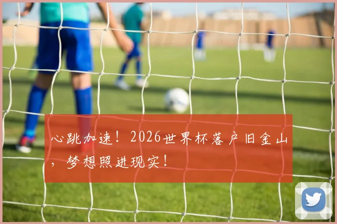 心跳加速！2026世界杯落户旧金山，梦想照进现实！